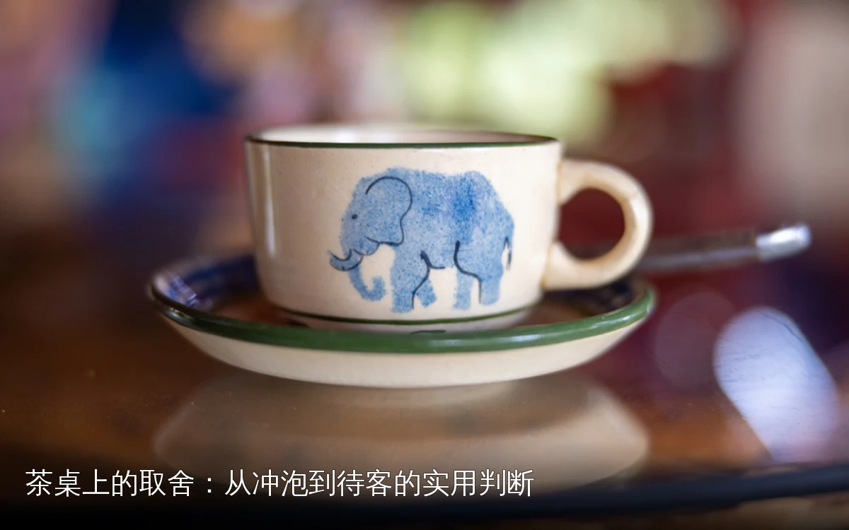 茶桌上的取舍：从冲泡到待客的实用判断